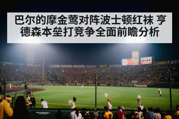 巴尔的摩金莺对阵波士顿红袜 亨德森本垒打竞争全面前瞻分析