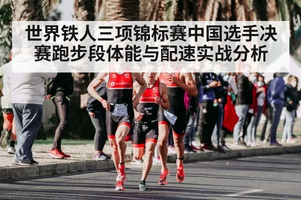 世界铁人三项锦标赛中国选手决赛跑步段体能与配速实战分析