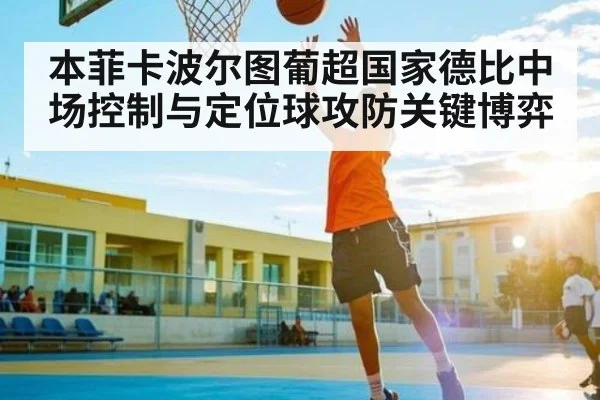 本菲卡波尔图葡超国家德比中场控制与定位球攻防关键博弈