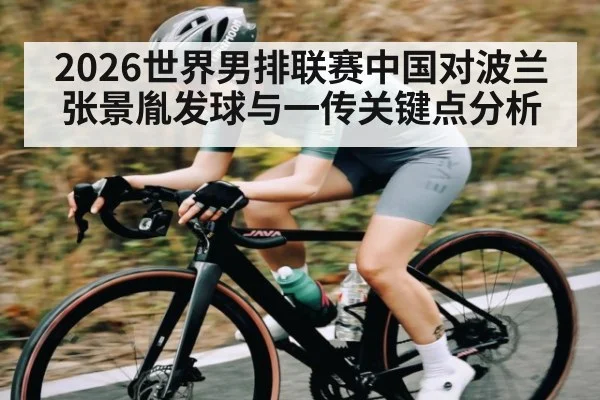 2026世界男排联赛中国对波兰张景胤发球与一传关键点分析